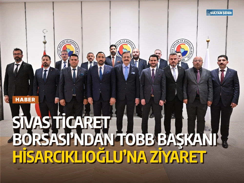 Sivas Ticaret Borsası’ndan TOBB Başkanı Hisarcıklıoğlu’na Ziyaret