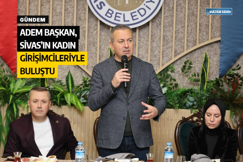Adem Başkan, Sivas’ın kadın girişimcileriyle buluştu