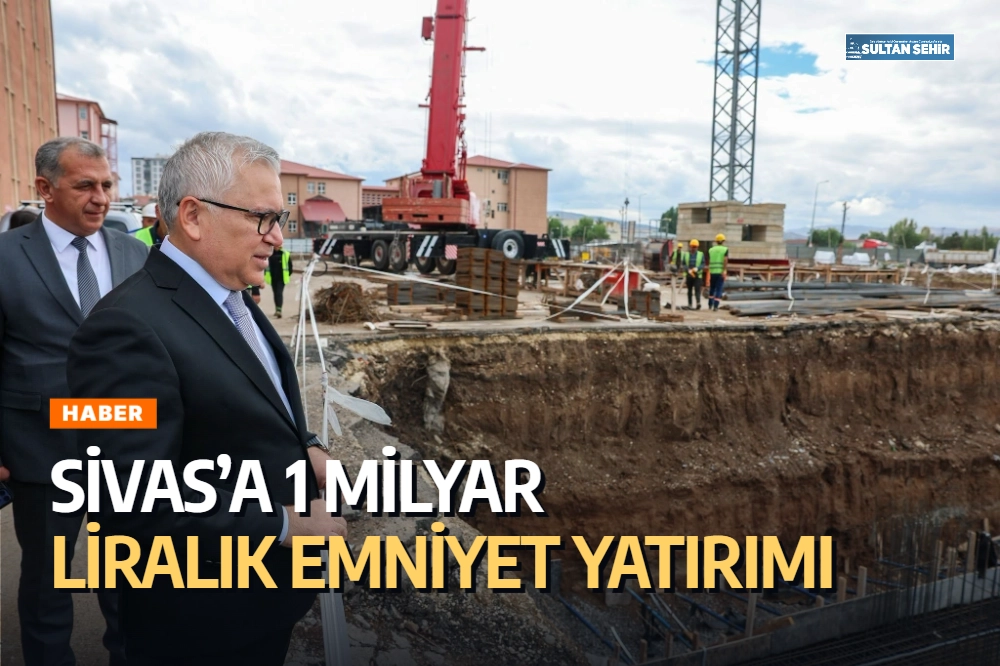 Sivas’a 1 milyar liralık emniyet yatırımı
