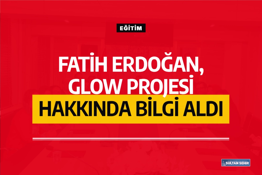 Fatih Erdoğan, GLOW Projesi Hakkında Bilgi Aldı