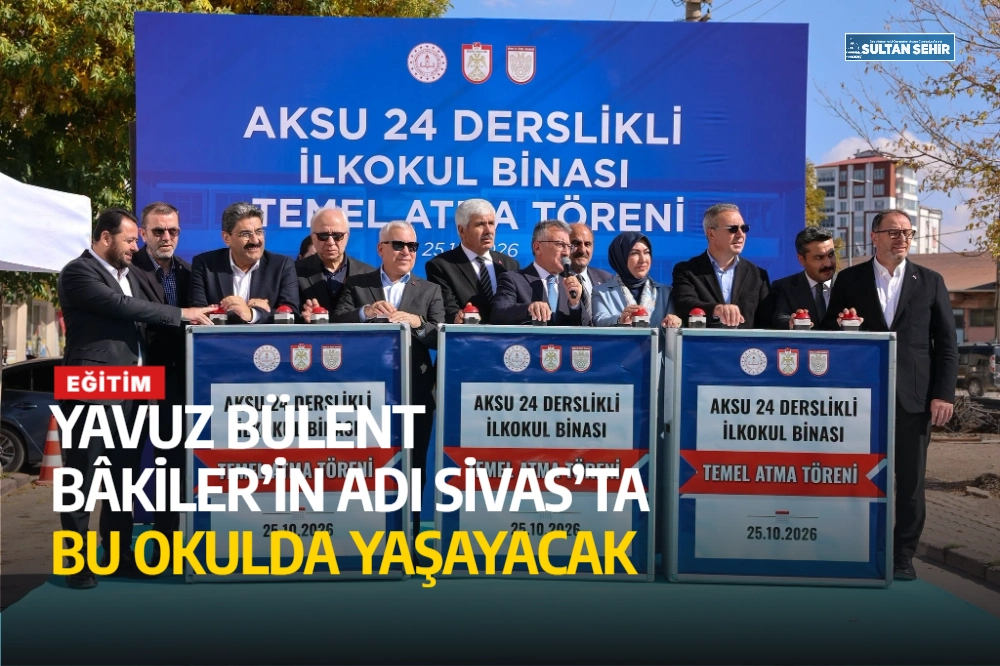 Yavuz Bülent Bâkiler’in adı Sivas’ta bu okulda yaşayacak
