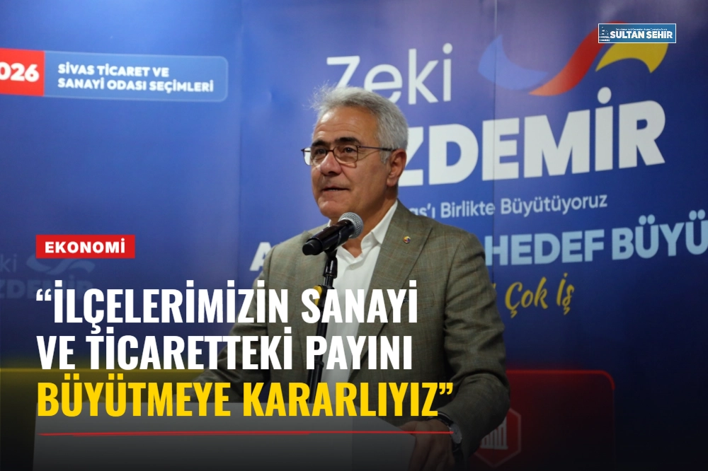 “İLÇELERİMİZİN SANAYİ VE TİCARETTEKİ PAYINI BÜYÜTMEYE KARARLIYIZ”