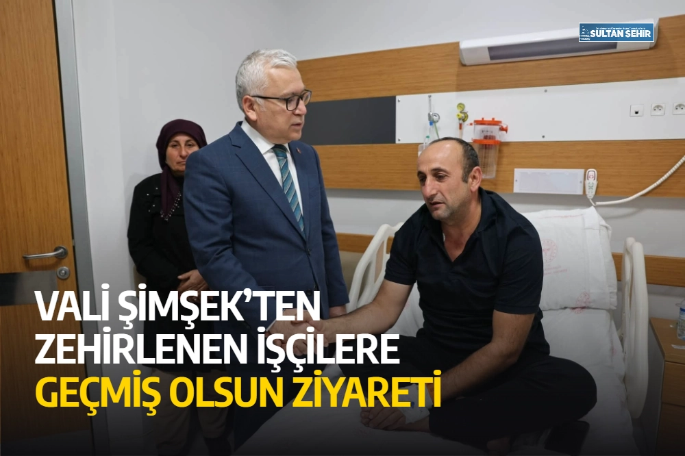 Vali Şimşek’ten zehirlenen işçilere geçmiş olsun ziyareti