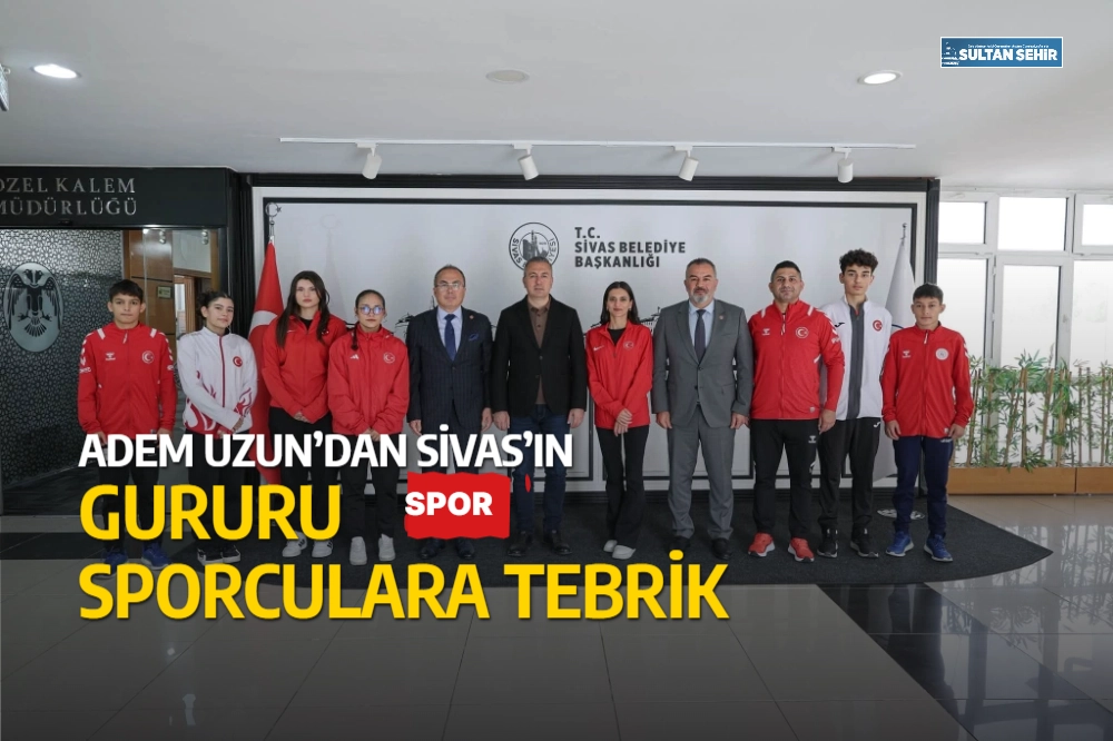 Adem Uzun’dan Sivas’ın gururu sporculara tebrik