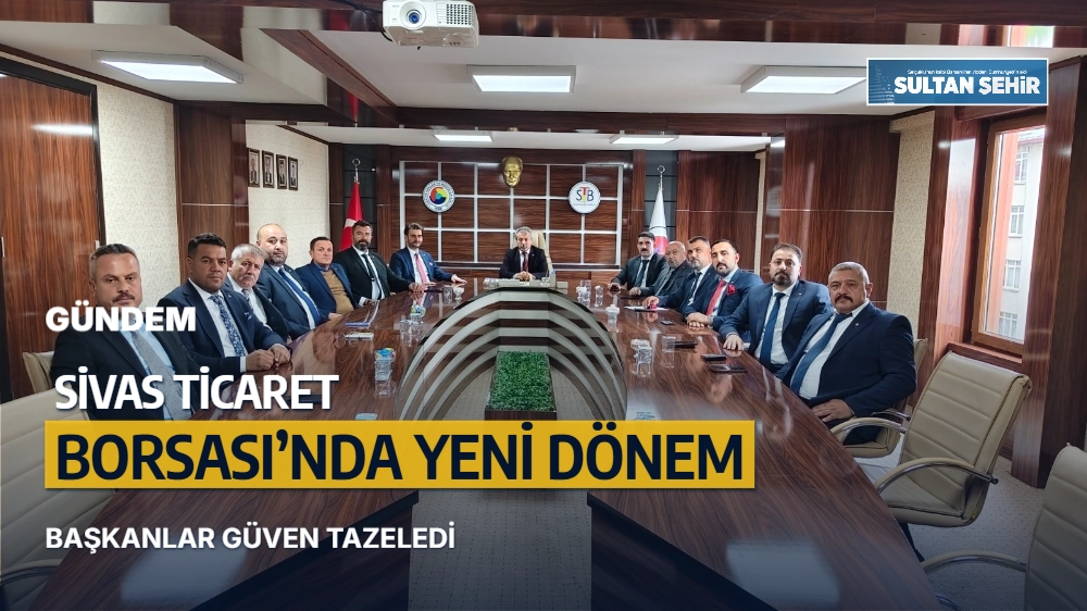 Sivas Ticaret Borsası’nda Yeni Dönem: Başkanlar Güven Tazeledi