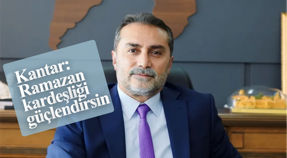 Kantar: Ramazan kardeşliği güçlendirsin