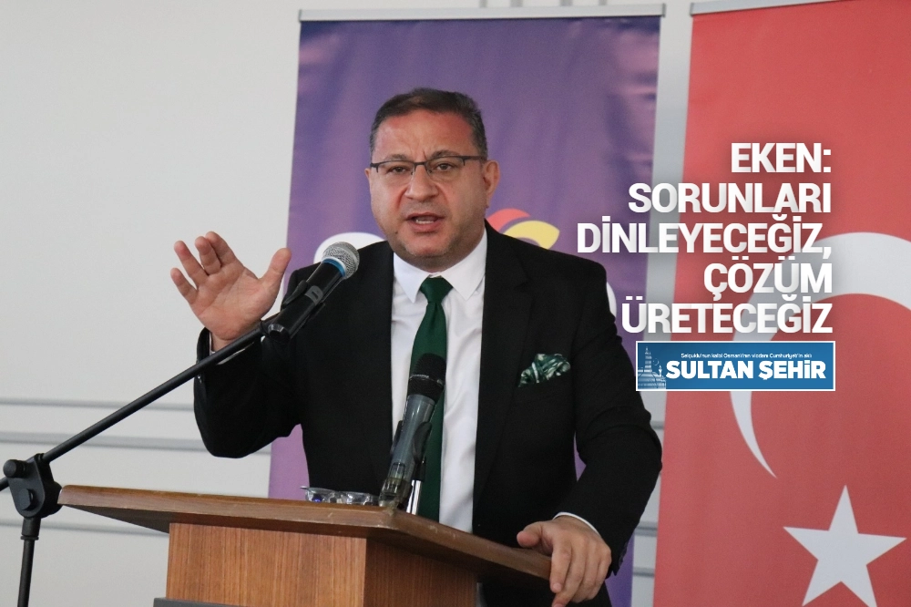 EKEN: SORUNLARI DİNLEYECEĞİZ, ÇÖZÜM ÜRETECEĞİZ