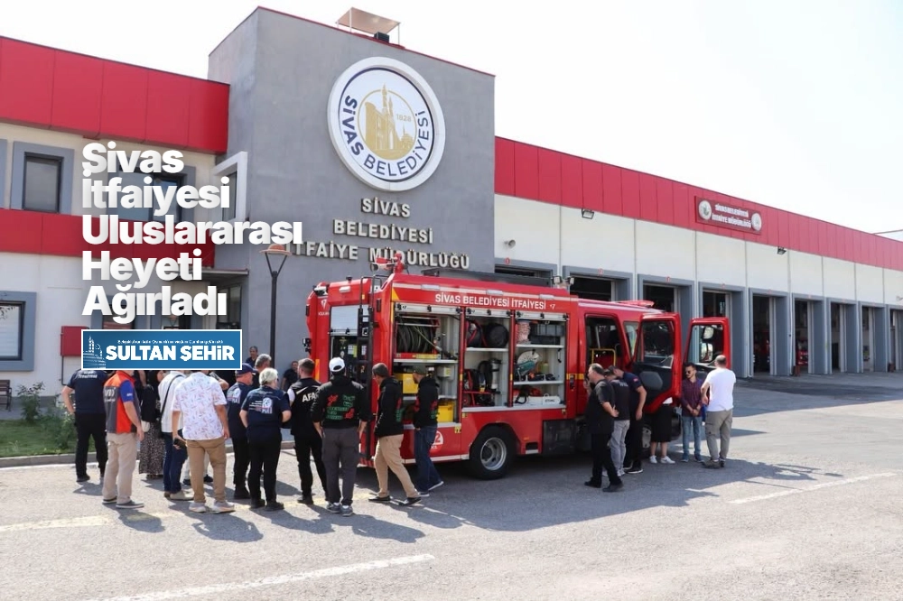 Sivas İtfaiyesi Uluslararası Heyeti Ağırladı