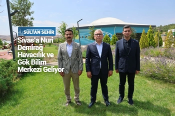 Sivas’a Nuri Demirağ Havacılık ve Gök Bilim Merkezi Geliyor
