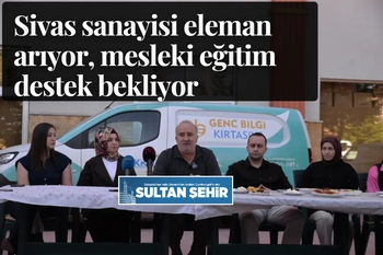 Sivas sanayisi eleman arıyor, mesleki eğitim destek bekliyor