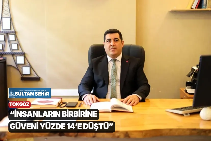 Tokgöz: “İnsanların birbirine güveni yüzde 14’e düştü”