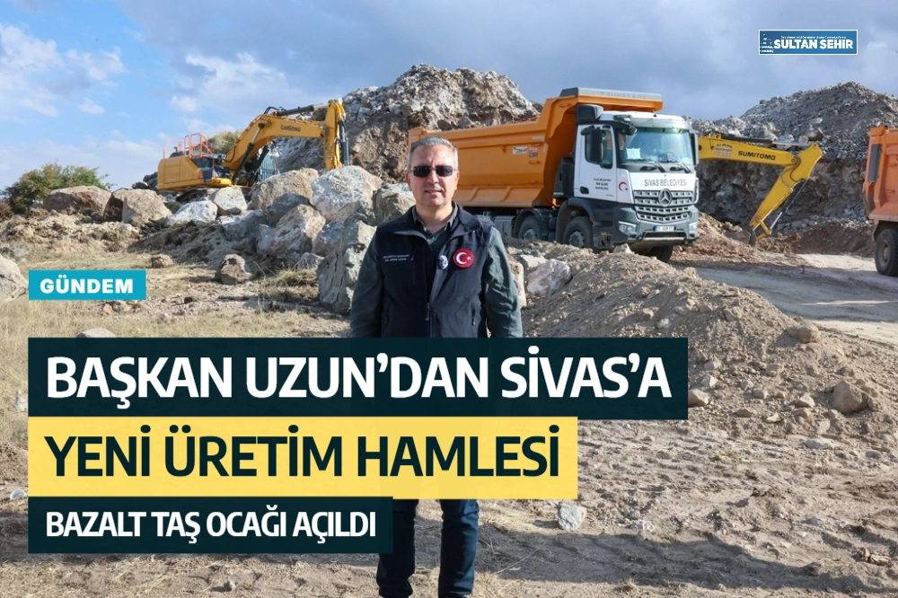 Başkan Uzun’dan Sivas’a yeni üretim hamlesi: Bazalt Taş Ocağı açıldı
