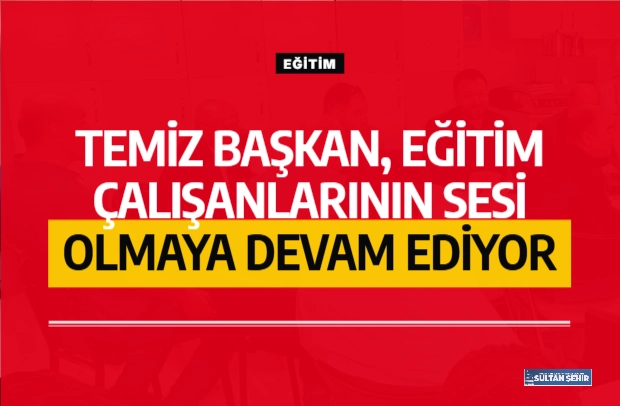 Temiz Başkan, eğitim çalışanlarının sesi olmaya devam ediyor