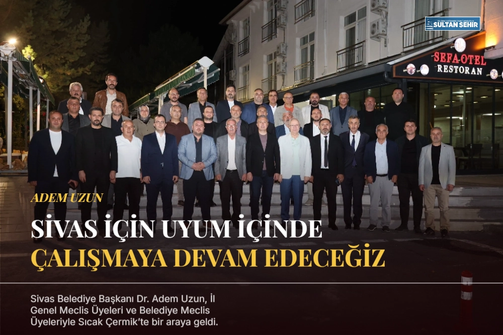 Adem Uzun: Sivas için uyum içinde çalışmaya devam edeceğiz