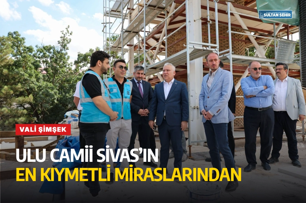 Vali Şimşek: Ulu Camii Sivas’ın en kıymetli miraslarından
