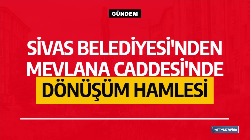 Sivas Belediyesi'nden Mevlana Caddesi'nde dönüşüm hamlesi
