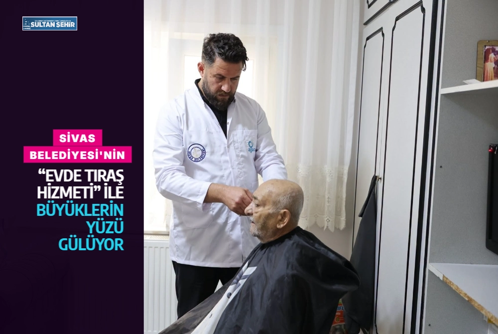 Sivas Belediyesi'nin “Evde Tıraş Hizmeti” ile büyüklerin yüzü gülüyor