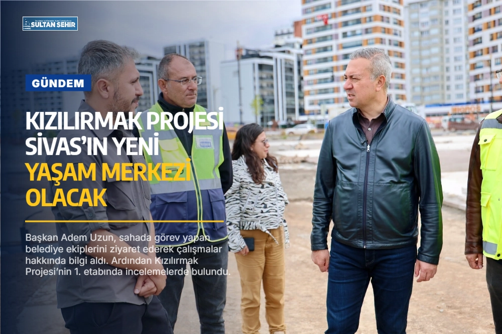 Kızılırmak Projesi Sivas’ın yeni yaşam merkezi olacak